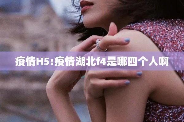 疫情H5:疫情湖北f4是哪四个人啊