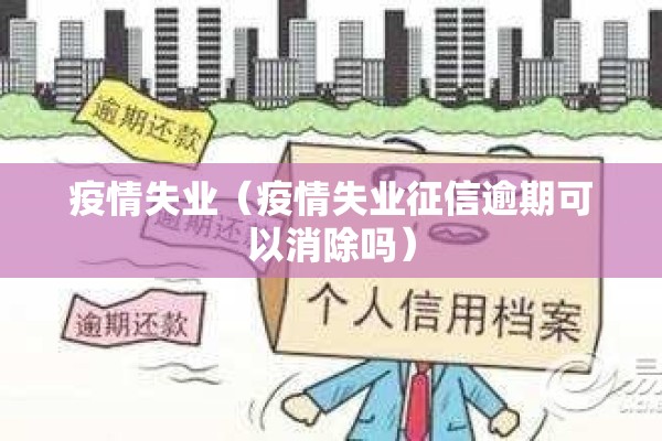 疫情失业（疫情失业征信逾期可以消除吗）