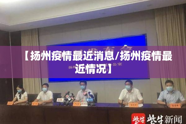 【扬州疫情最近消息/扬州疫情最近情况】