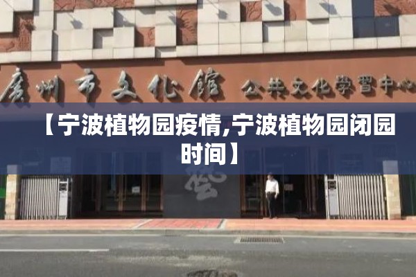 【宁波植物园疫情,宁波植物园闭园时间】