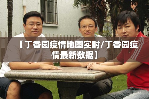 【丁香园疫情地图实时/丁香园疫情最新数据】