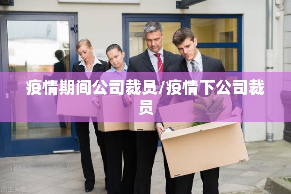 疫情期间公司裁员/疫情下公司裁员