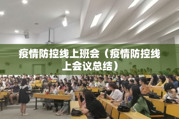 疫情防控线上班会（疫情防控线上会议总结）