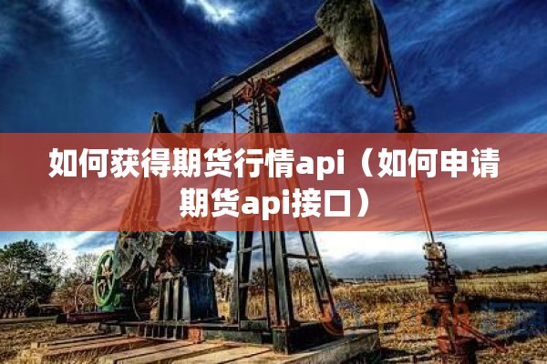 如何获得期货行情api（如何申请期货api接口）