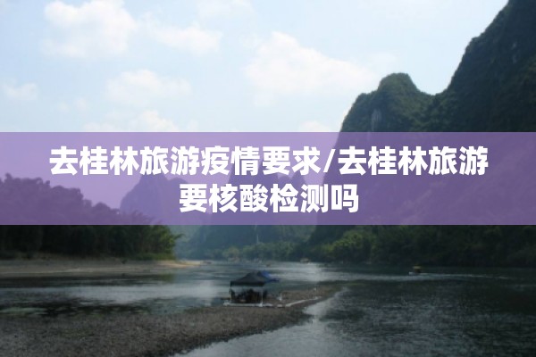 去桂林旅游疫情要求/去桂林旅游要核酸检测吗