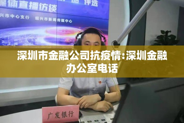 深圳市金融公司抗疫情:深圳金融办公室电话