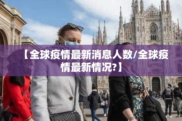 【全球疫情最新消息人数/全球疫情最新情况?】