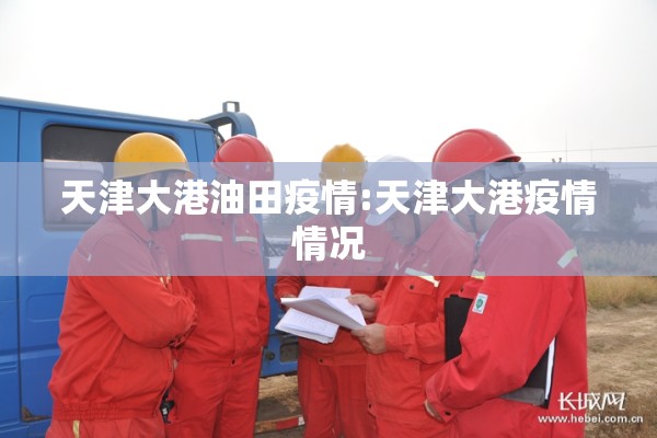 天津大港油田疫情:天津大港疫情情况 天津大港油田疫情:天津大港疫情情况