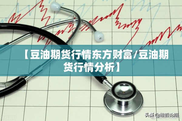 【豆油期货行情东方财富/豆油期货行情分析】