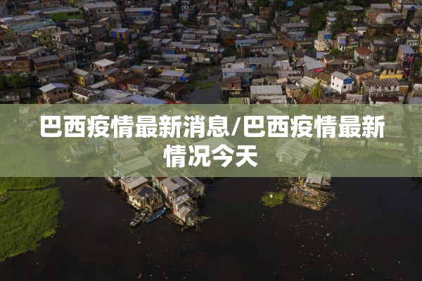 巴西疫情最新消息/巴西疫情最新情况今天 巴西疫情最新消息/巴西疫情最新情况今天