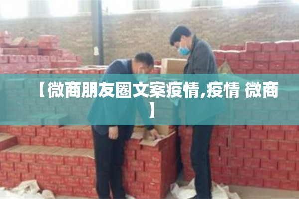 【微商朋友圈文案疫情,疫情 微商】 【微商朋友圈文案疫情,疫情 微商】