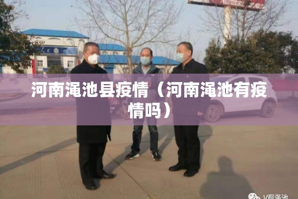 河南渑池县疫情(河南渑池有疫情吗) 河南渑池县疫情(河南渑池有疫情吗)