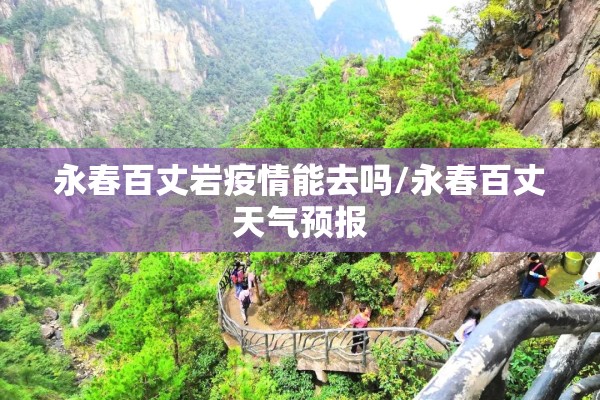 永春百丈岩疫情能去吗/永春百丈天气预报 永春百丈岩疫情能去吗/永春百丈天气预报