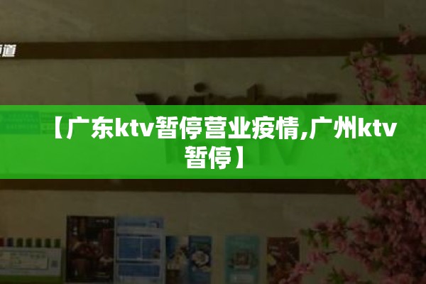 【广东ktv暂停营业疫情,广州ktv暂停】