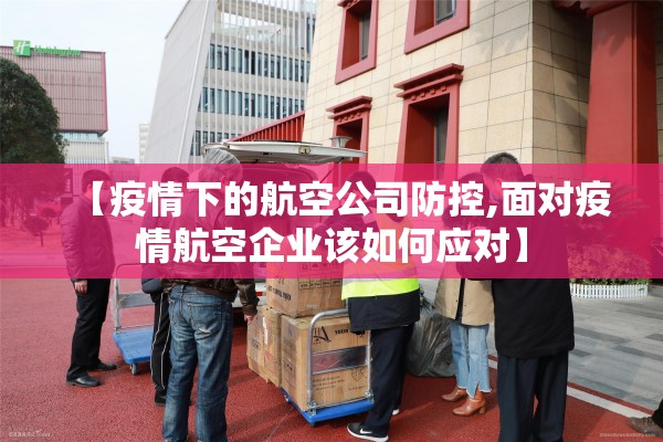 【疫情下的航空公司防控,面对疫情航空企业该如何应对】 【疫情下的航空公司防控,面对疫情航空企业该如何应对】
