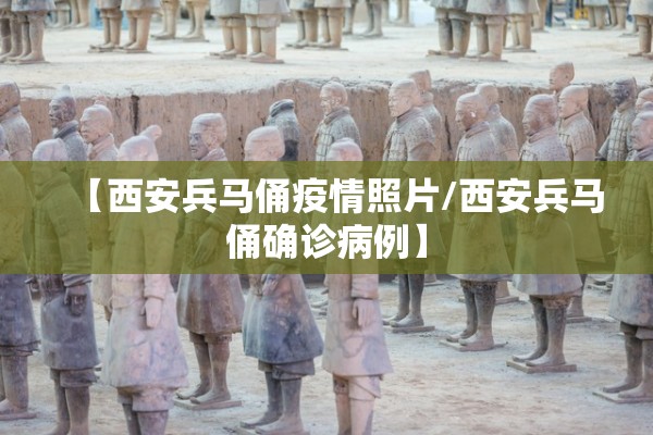 【西安兵马俑疫情照片/西安兵马俑确诊病例】 【西安兵马俑疫情照片/西安兵马俑确诊病例】