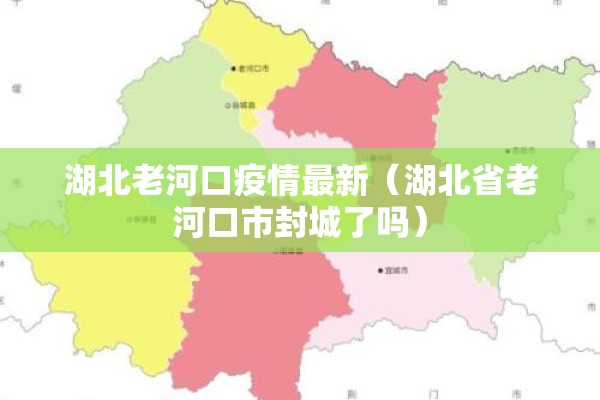 湖北老河口疫情最新(湖北省老河口市封城了吗) 湖北老河口疫情最新(湖北省老河口市封城了吗)