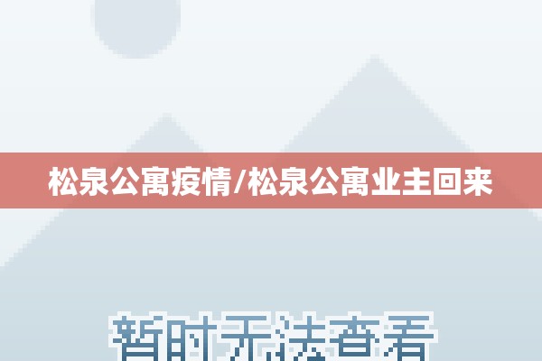 松泉公寓疫情/松泉公寓业主回来 松泉公寓疫情/松泉公寓业主回来
