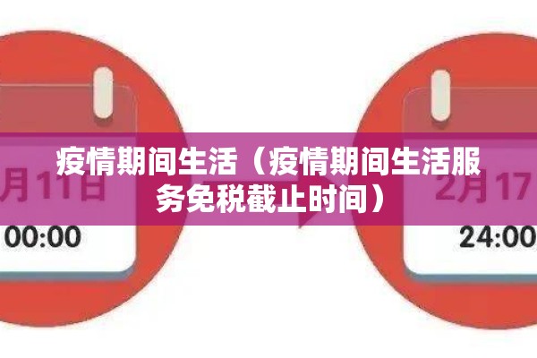 疫情期间生活（疫情期间生活服务免税截止时间）