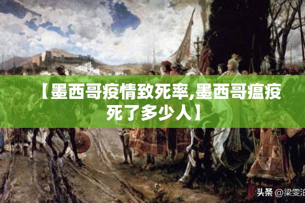 【墨西哥疫情致死率,墨西哥瘟疫死了多少人】 【墨西哥疫情致死率,墨西哥瘟疫死了多少人】