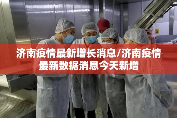 济南疫情最新增长消息/济南疫情最新数据消息今天新增 济南疫情最新增长消息/济南疫情最新数据消息今天新增