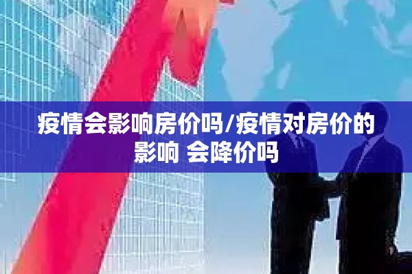 疫情会影响房价吗/疫情对房价的影响 会降价吗