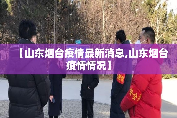 【山东烟台疫情最新消息,山东烟台疫情情况】