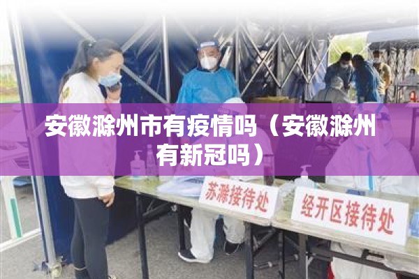 安徽滁州市有疫情吗(安徽滁州有新冠吗) 安徽滁州市有疫情吗(安徽滁州有新冠吗)