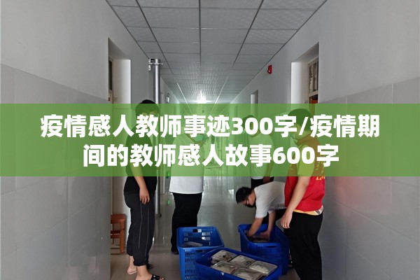疫情感人教师事迹300字/疫情期间的教师感人故事600字