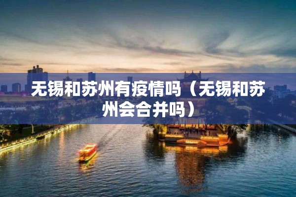无锡和苏州有疫情吗(无锡和苏州会合并吗) 无锡和苏州有疫情吗(无锡和苏州会合并吗)