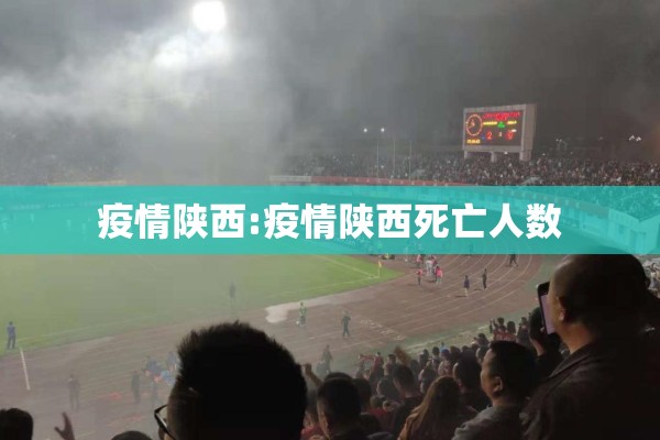 疫情陕西:疫情陕西死亡人数