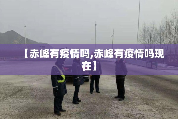 【赤峰有疫情吗,赤峰有疫情吗现在】