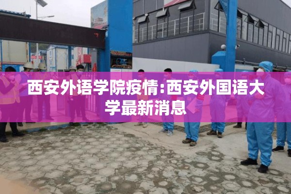 西安外语学院疫情:西安外国语大学最新消息 西安外语学院疫情:西安外国语大学最新消息