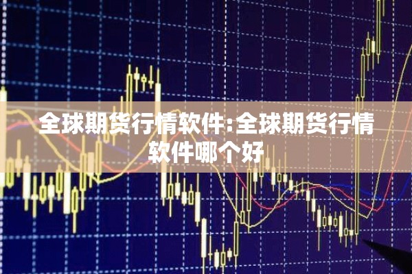 全球期货行情软件:全球期货行情软件哪个好 全球期货行情软件:全球期货行情软件哪个好