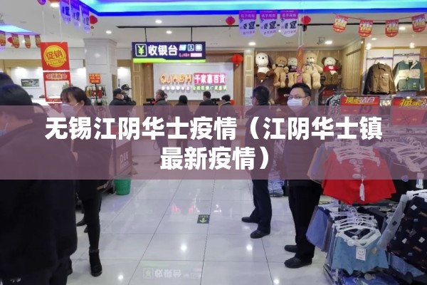 无锡江阴华士疫情（江阴华士镇最新疫情）