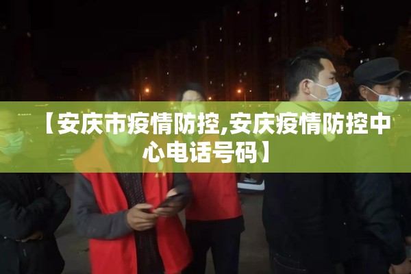 【安庆市疫情防控,安庆疫情防控中心电话号码】