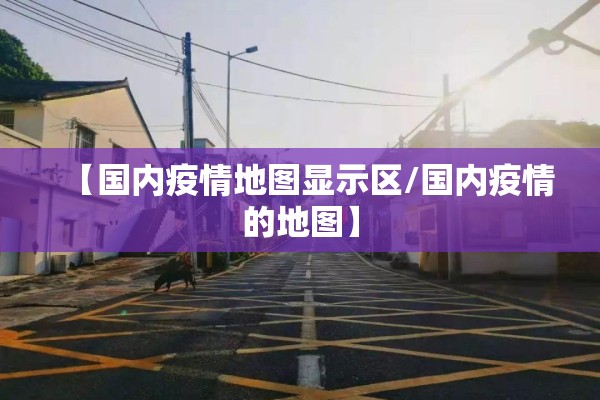 【国内疫情地图显示区/国内疫情的地图】 【国内疫情地图显示区/国内疫情的地图】