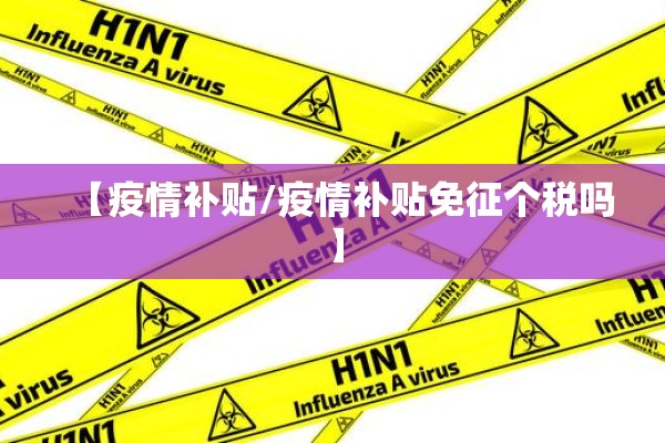 【疫情补贴/疫情补贴免征个税吗】