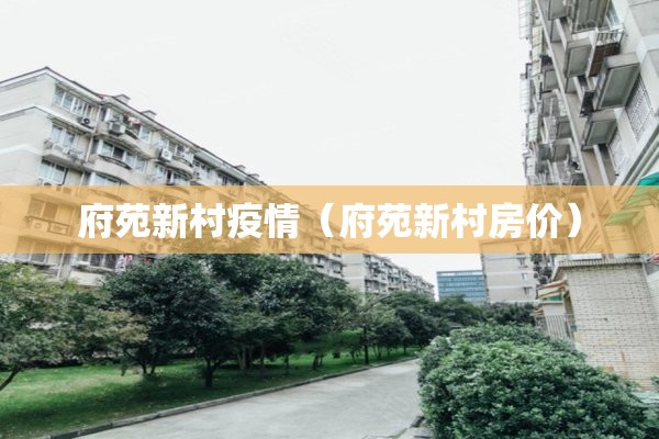 府苑新村疫情（府苑新村房价）