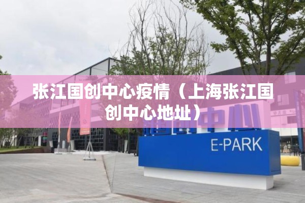 张江国创中心疫情(上海张江国创中心地址) 张江国创中心疫情(上海张江国创中心地址)