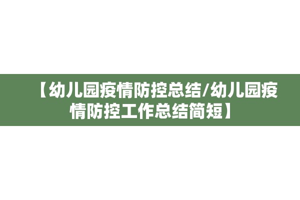 【幼儿园疫情防控总结/幼儿园疫情防控工作总结简短】 【幼儿园疫情防控总结/幼儿园疫情防控工作总结简短】