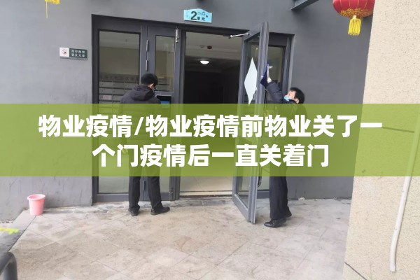 物业疫情/物业疫情前物业关了一个门疫情后一直关着门 物业疫情/物业疫情前物业关了一个门疫情后一直关着门