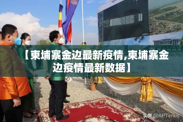 【柬埔寨金边最新疫情,柬埔寨金边疫情最新数据】
