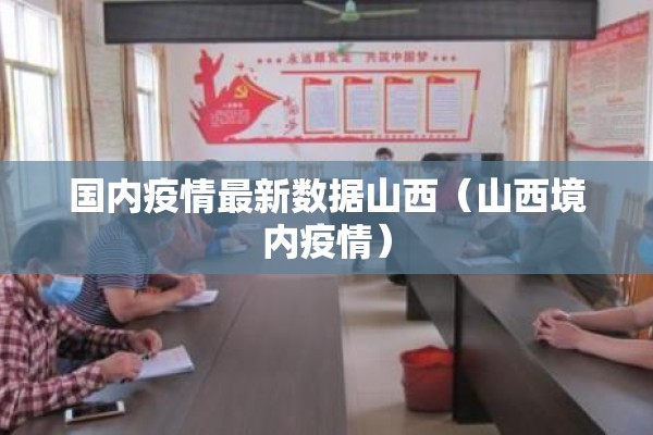 国内疫情最新数据山西(山西境内疫情) 国内疫情最新数据山西(山西境内疫情)