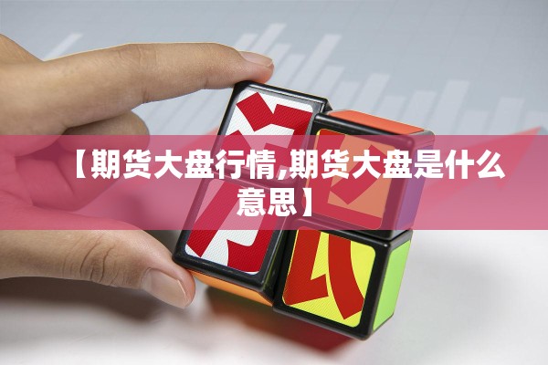 【期货大盘行情,期货大盘是什么意思】