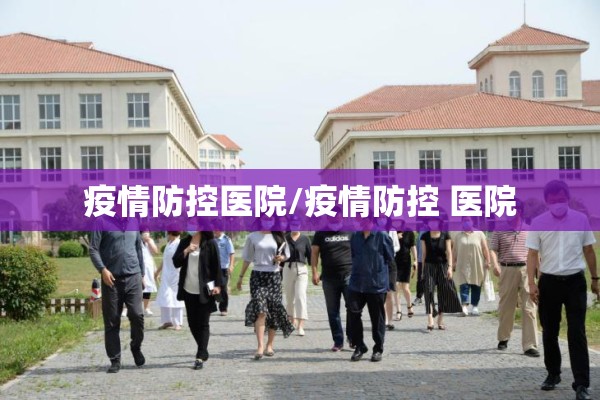 疫情防控医院/疫情防控 医院