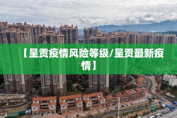 【呈贡疫情风险等级/呈贡最新疫情】 【呈贡疫情风险等级/呈贡最新疫情】