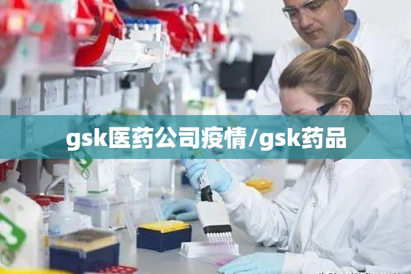 gsk医药公司疫情/gsk药品 gsk医药公司疫情/gsk药品