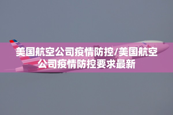 美国航空公司疫情防控/美国航空公司疫情防控要求最新 美国航空公司疫情防控/美国航空公司疫情防控要求最新