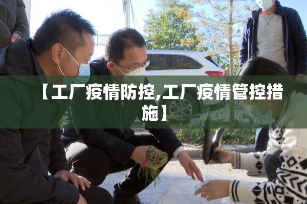 【工厂疫情防控,工厂疫情管控措施】 【工厂疫情防控,工厂疫情管控措施】
